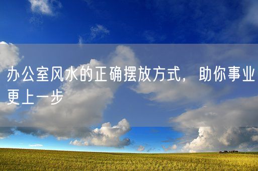 办公室风水的正确摆放方式，助你事业更上一步(图1)