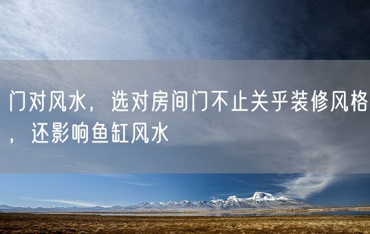 门对风水，选对房间门不止关乎装修风格，还影响鱼缸风水(图1)