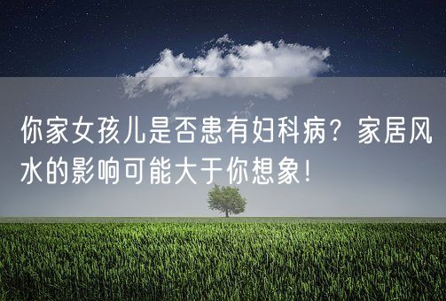 你家女孩儿是否患有妇科病？家居风水的影响可能大于你想象！(图1)
