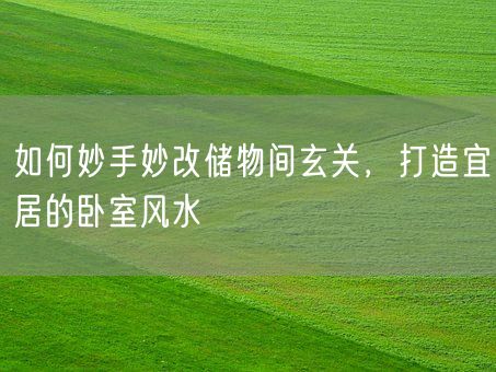 如何妙手妙改储物间玄关，打造宜居的卧室风水(图1)