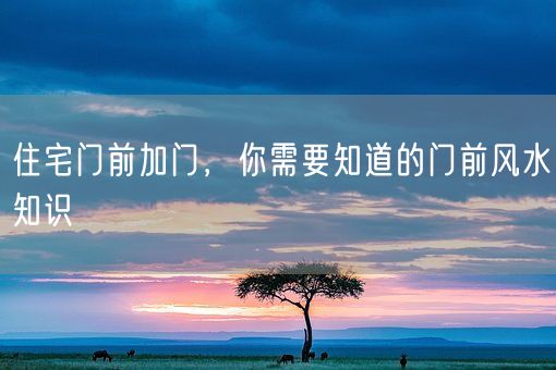 住宅门前加门,你需要知道的门前风水知识(图1) 住宅门前加门,你需要知道的门前风水知识(图1)