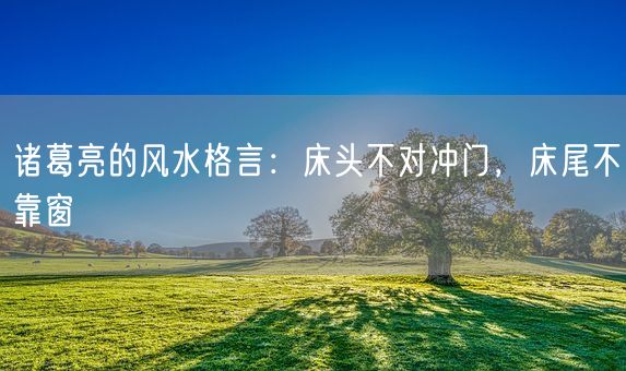 诸葛亮的风水格言：床头不对冲门，床尾不靠窗(图1)