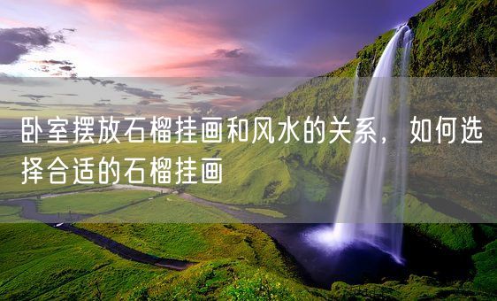 卧室摆放石榴挂画和风水的关系，如何选择合适的石榴挂画(图1)