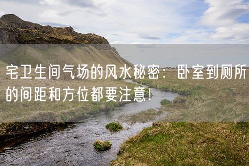 宅卫生间气场的风水秘密：卧室到厕所的间距和方位都要注意！(图1)