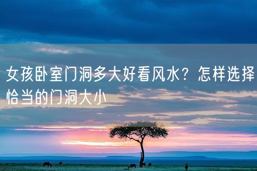 女孩卧室门洞多大好看风水？怎样选择恰当的门洞大小(图1)