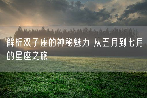解析双子座的神秘魅力 从五月到七月的星座之旅(图1) 解析双子座的神秘魅力 从五月到七月的星座之旅(图1)