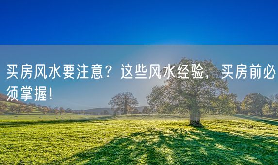 买房风水要注意？这些风水经验，买房前必须掌握！(图1)