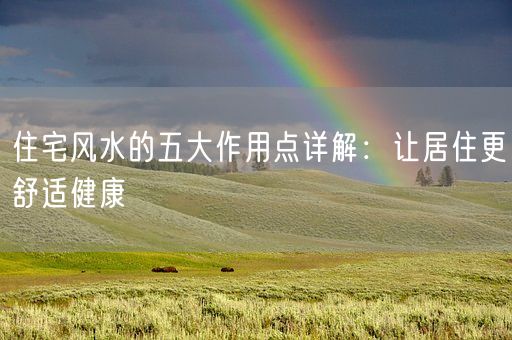 住宅风水的五大作用点详解：让居住更舒适健康(图1)