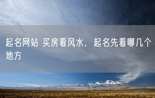 起名网站 买房看风水，起名先看哪几个地方(图1)