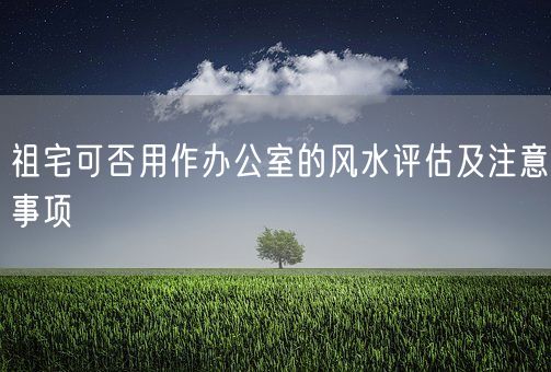 祖宅可否用作办公室的风水评估及注意事项(图1)