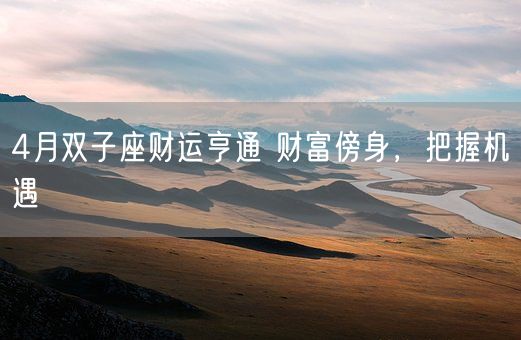 4月双子座财运亨通 财富傍身,把握机遇(图1) 4月双子座财运亨通 财富傍身,把握机遇(图1)