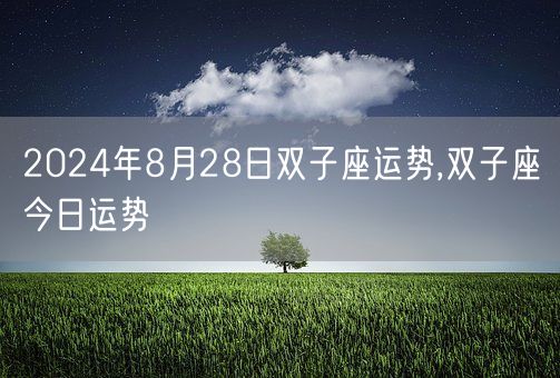 2024年8月28日双子座运势,双子座今日运势(图1) 2024年8月28日双子座运势,双子座今日运势(图1)