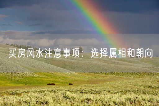 买房风水注意事项：选择属相和朝向(图1)