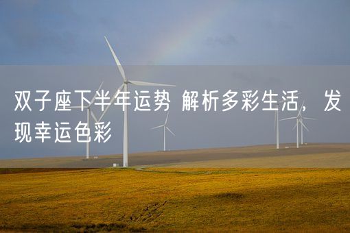 双子座下半年运势 解析多彩生活,发现幸运色彩(图1) 双子座下半年运势 解析多彩生活,发现幸运色彩(图1)