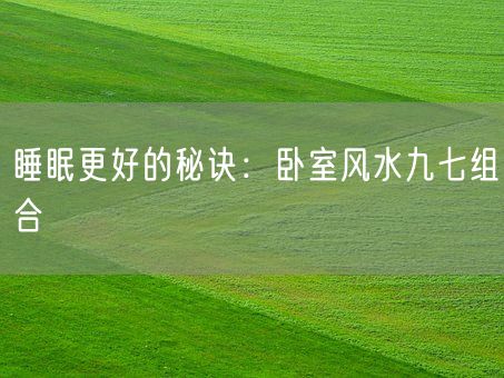 睡眠更好的秘诀：卧室风水九七组合(图1)