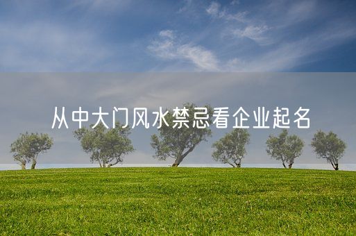 从中大门风水禁忌看企业起名(图1)