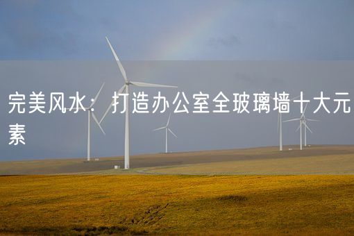 完美风水：打造办公室全玻璃墙十大元素(图1)