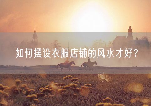 如何摆设衣服店铺的风水才好？(图1)