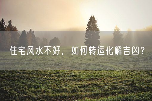 住宅风水不好，如何转运化解吉凶？(图1)