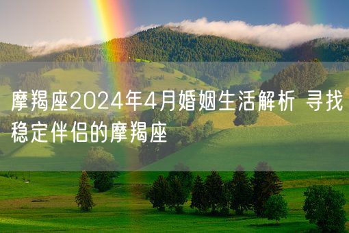 摩羯座2024年4月婚姻生活解析 寻找稳定伴侣的摩羯座(图1)