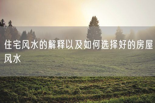 住宅风水的解释以及如何选择好的房屋风水(图1)
