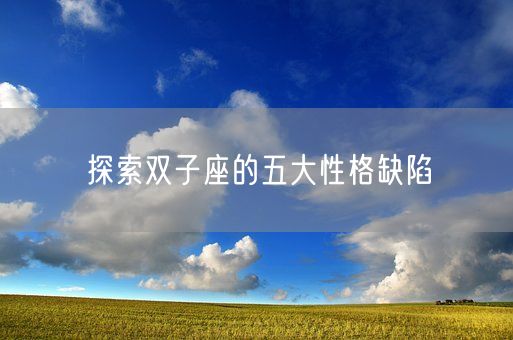 探索双子座的五大性格缺陷(图1) 探索双子座的五大性格缺陷(图1)