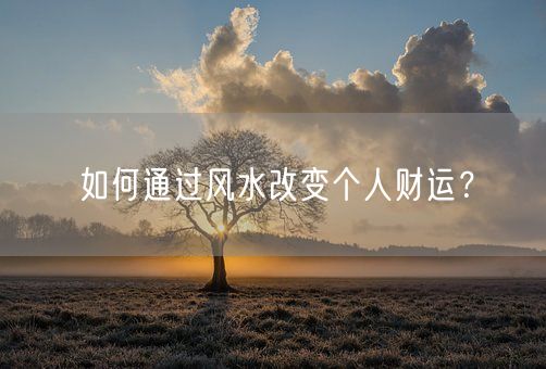 如何通过风水改变个人财运？(图1)