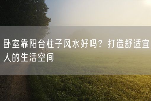 卧室靠阳台柱子风水好吗?打造舒适宜人的生活空间(图1) 卧室靠阳台柱子风水好吗?打造舒适宜人的生活空间(图1)