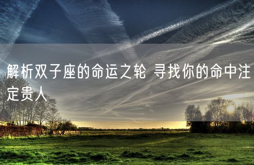 解析双子座的命运之轮 寻找你的命中注定贵人(图1) 解析双子座的命运之轮 寻找你的命中注定贵人(图1)