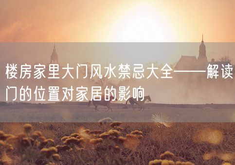 楼房家里大门风水禁忌大全——解读门的位置对家居的影响(图1)