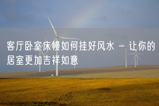 客厅卧室床幔如何挂好风水 - 让你的居室更加吉祥如意(图1)