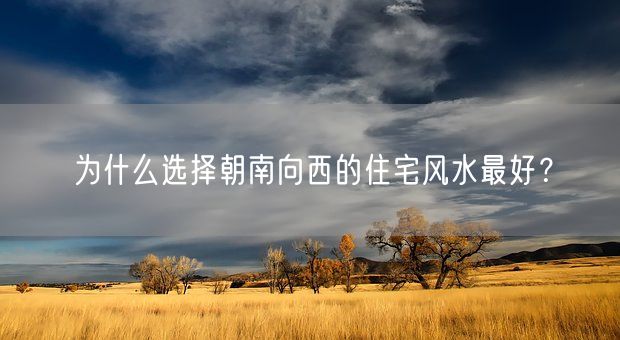 为什么选择朝南向西的住宅风水最好？(图1)