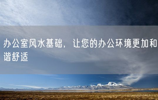 办公室风水基础，让您的办公环境更加和谐舒适(图1)
