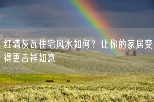 红墙灰瓦住宅风水如何？让你的家居变得更吉祥如意(图1)