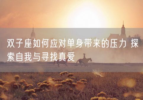 双子座如何应对单身带来的压力 探索自我与寻找真爱(图1) 双子座如何应对单身带来的压力 探索自我与寻找真爱(图1)