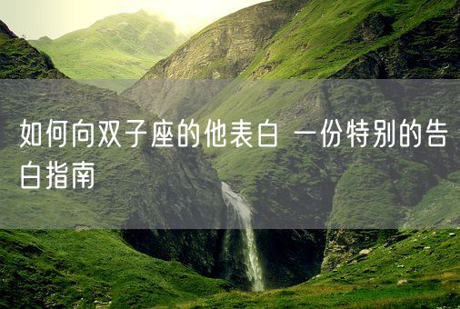如何向双子座的他表白 一份特别的告白指南(图1) 如何向双子座的他表白 一份特别的告白指南(图1)