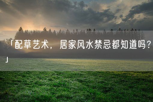 「配草艺术，居家风水禁忌都知道吗？」(图1)
