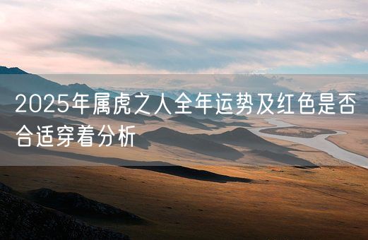 2025年属虎之人全年运势及红色是否合适穿着分析(图1)