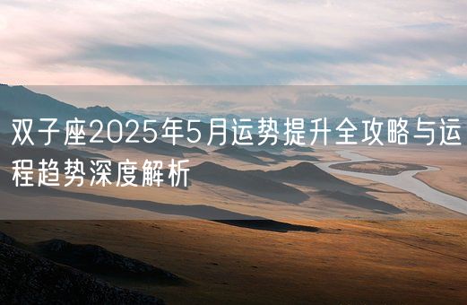 双子座2025年5月运势提升全攻略与运程趋势深度解析(图1) 双子座2025年5月运势提升全攻略与运程趋势深度解析(图1)