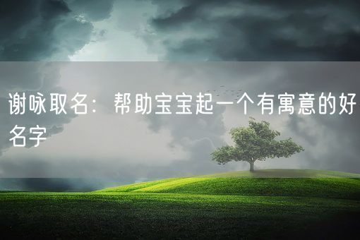 谢咏取名：帮助宝宝起一个有寓意的好名字(图1)
