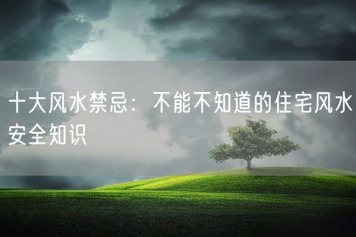 十大风水禁忌：不能不知道的住宅风水安全知识(图1)