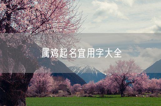 属鸡起名宜用字大全(图1)