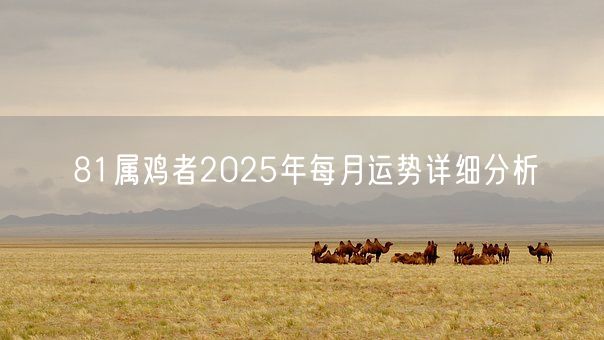 81属鸡者2025年每月运势详细分析(图1)