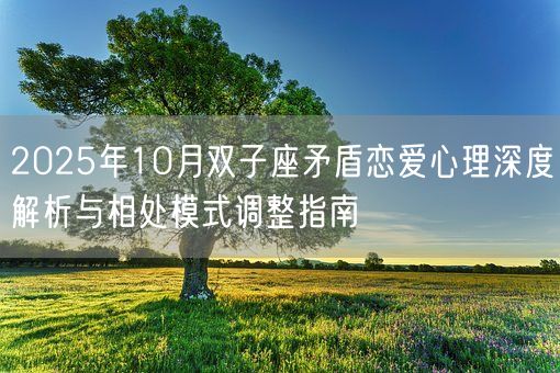 2025年10月双子座矛盾恋爱心理深度解析与相处模式调整指南(图1) 2025年10月双子座矛盾恋爱心理深度解析与相处模式调整指南(图1)