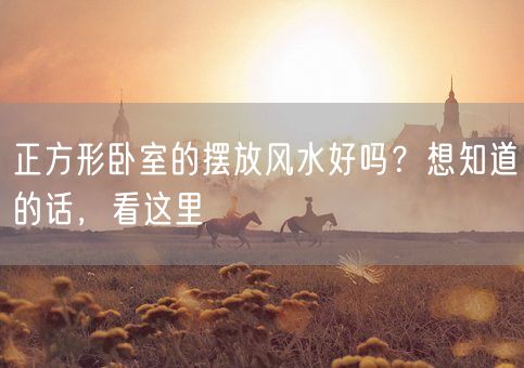 正方形卧室的摆放风水好吗？想知道的话，看这里(图1)