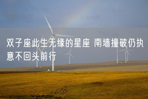 双子座此生无缘的星座 南墙撞破仍执意不回头前行(图1) 双子座此生无缘的星座 南墙撞破仍执意不回头前行(图1)