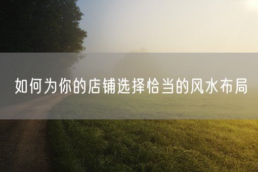 如何为你的店铺选择恰当的风水布局(图1)
