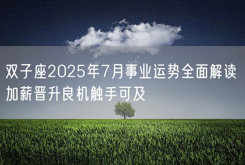 双子座2025年7月事业运势全面解读 加薪晋升良机触手可及(图1) 双子座2025年7月事业运势全面解读 加薪晋升良机触手可及(图1)