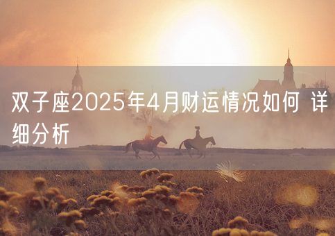 双子座2025年4月财运情况如何 详细分析(图1) 双子座2025年4月财运情况如何 详细分析(图1)