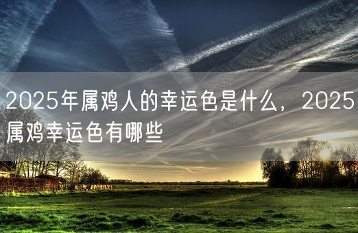 2025年属鸡人的幸运色是什么，2025属鸡幸运色有哪些(图1)